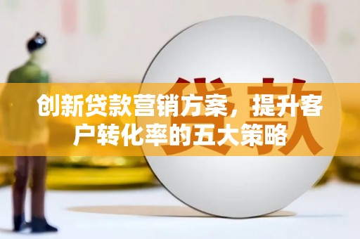 镇巴创新贷款营销方案，提升客户转化率的五大策略