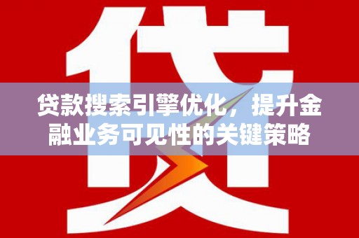 镇巴贷款搜索引擎优化，提升金融业务可见性的关键策略