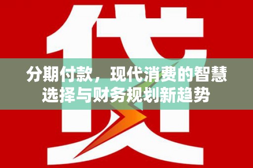 镇巴分期付款，现代消费的智慧选择与财务规划新趋势