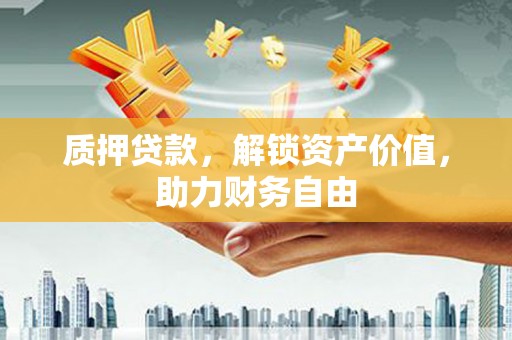 镇巴质押贷款，解锁资产价值，助力财务自由