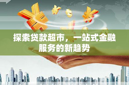 镇巴探索贷款超市，一站式金融服务的新趋势