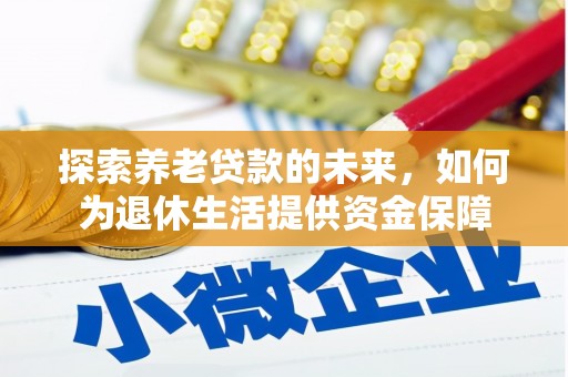 镇巴探索养老贷款的未来，如何为退休生活提供资金保障