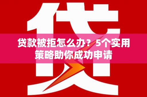 镇巴贷款被拒怎么办？5个实用策略助你成功申请