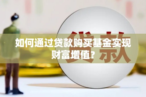 镇巴如何通过贷款购买基金实现财富增值？