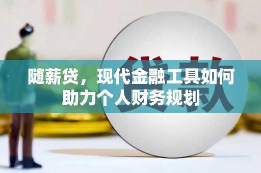 镇巴随薪贷，现代金融工具如何助力个人财务规划
