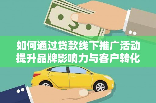 镇巴如何通过贷款线下推广活动提升品牌影响力与客户转化率
