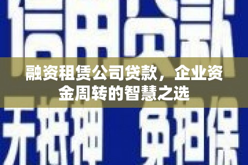 镇巴融资租赁公司贷款，企业资金周转的智慧之选