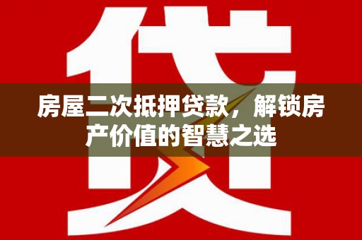 镇巴房屋二次抵押贷款，解锁房产价值的智慧之选