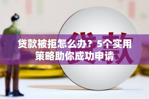 镇巴贷款被拒怎么办？5个实用策略助你成功申请