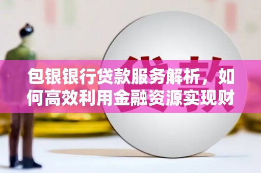 镇巴包银银行贷款服务解析，如何高效利用金融资源实现财富增长