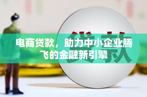 镇巴电商贷款，助力中小企业腾飞的金融新引擎