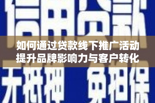 镇巴如何通过贷款线下推广活动提升品牌影响力与客户转化率