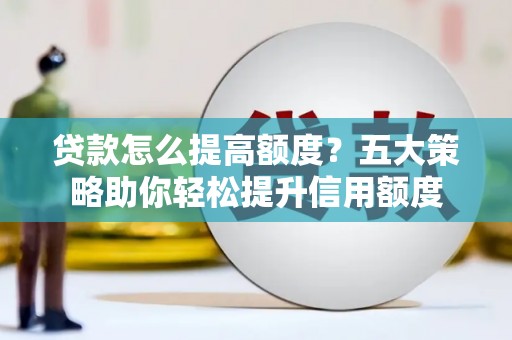 镇巴贷款怎么提高额度？五大策略助你轻松提升信用额度