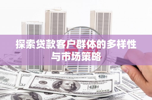 镇巴探索贷款客户群体的多样性与市场策略