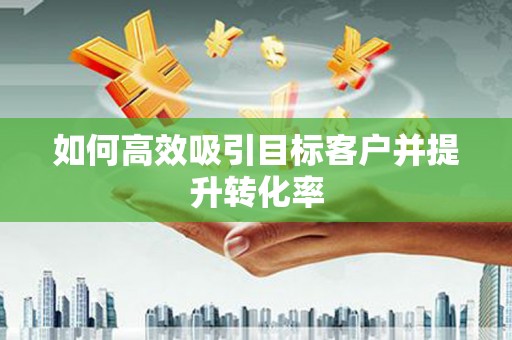 镇巴如何高效吸引目标客户并提升转化率