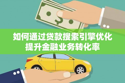 镇巴如何通过贷款搜索引擎优化提升金融业务转化率