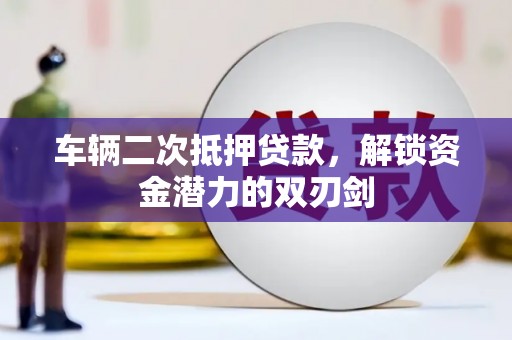 镇巴车辆二次抵押贷款，解锁资金潜力的双刃剑