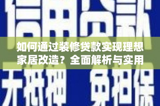 镇巴如何通过装修贷款实现理想家居改造？全面解析与实用指南