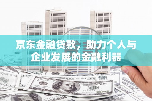 镇巴京东金融贷款，助力个人与企业发展的金融利器