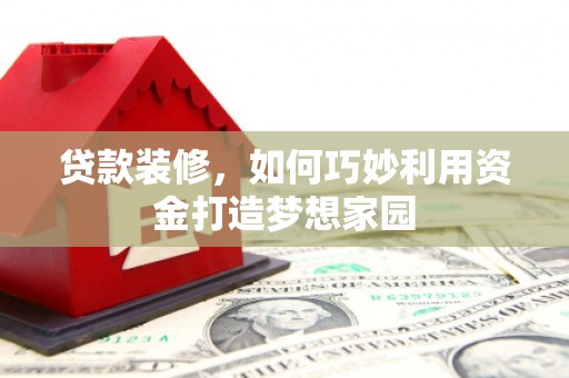 镇巴贷款装修，如何巧妙利用资金打造梦想家园