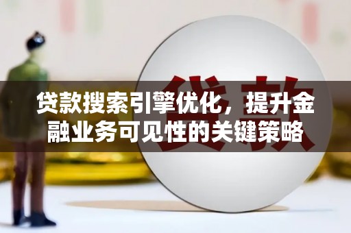 镇巴贷款搜索引擎优化，提升金融业务可见性的关键策略