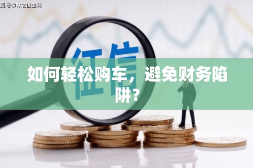 镇巴如何轻松购车，避免财务陷阱？