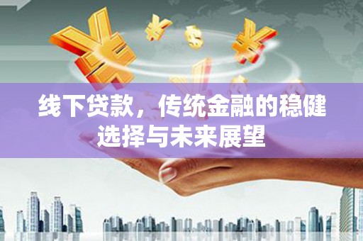 镇巴线下贷款，传统金融的稳健选择与未来展望