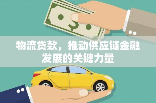 镇巴物流贷款，推动供应链金融发展的关键力量