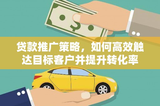 镇巴贷款推广策略，如何高效触达目标客户并提升转化率