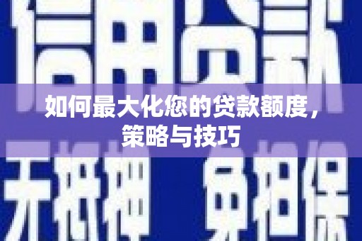 镇巴如何最大化您的贷款额度，策略与技巧