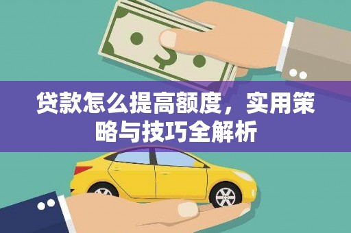 镇巴贷款怎么提高额度，实用策略与技巧全解析
