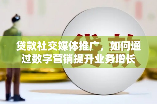 镇巴贷款社交媒体推广，如何通过数字营销提升业务增长