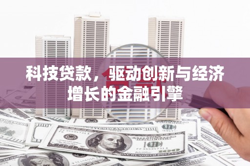 镇巴科技贷款，驱动创新与经济增长的金融引擎