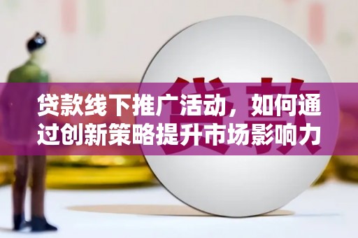 镇巴贷款线下推广活动，如何通过创新策略提升市场影响力