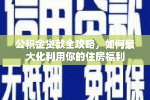 镇巴公积金贷款全攻略，如何最大化利用你的住房福利