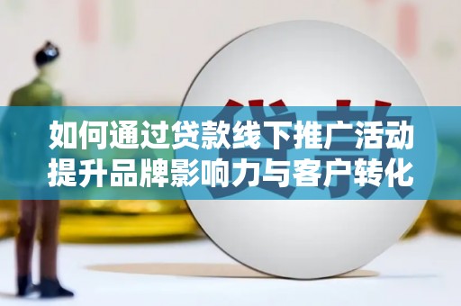 镇巴如何通过贷款线下推广活动提升品牌影响力与客户转化率