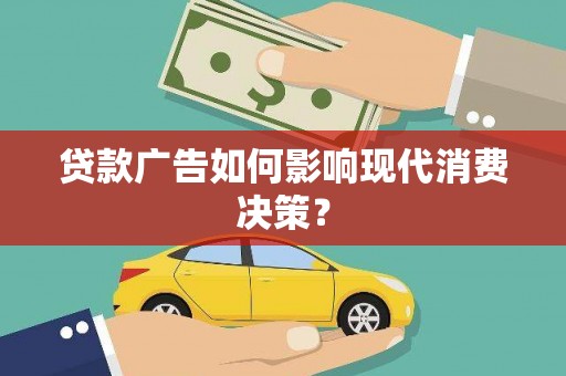 镇巴贷款广告如何影响现代消费决策？