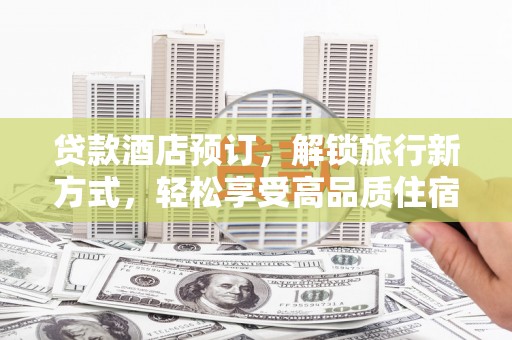 镇巴贷款酒店预订，解锁旅行新方式，轻松享受高品质住宿