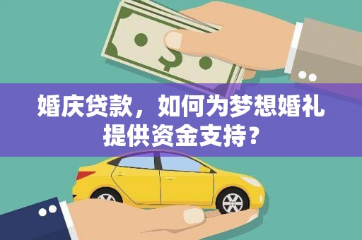 镇巴婚庆贷款，如何为梦想婚礼提供资金支持？