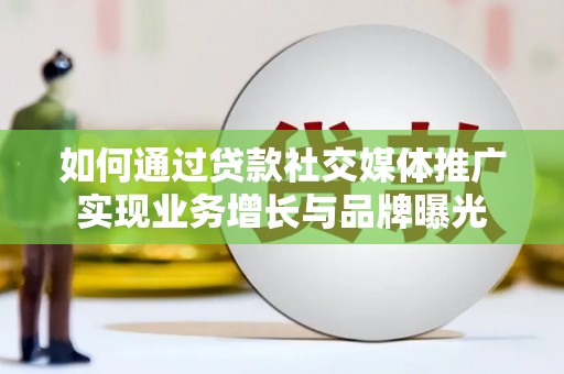 镇巴如何通过贷款社交媒体推广实现业务增长与品牌曝光