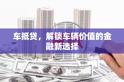 镇巴车抵贷，解锁车辆价值的金融新选择