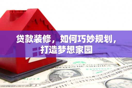 镇巴贷款装修，如何巧妙规划，打造梦想家园