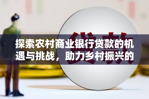 镇巴探索农村商业银行贷款的机遇与挑战，助力乡村振兴的金融引擎