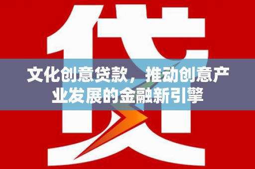 镇巴文化创意贷款，推动创意产业发展的金融新引擎