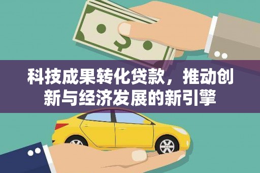 镇巴科技成果转化贷款，推动创新与经济发展的新引擎