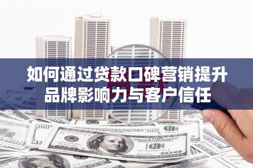镇巴如何通过贷款口碑营销提升品牌影响力与客户信任