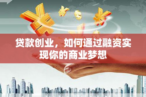 镇巴贷款创业，如何通过融资实现你的商业梦想