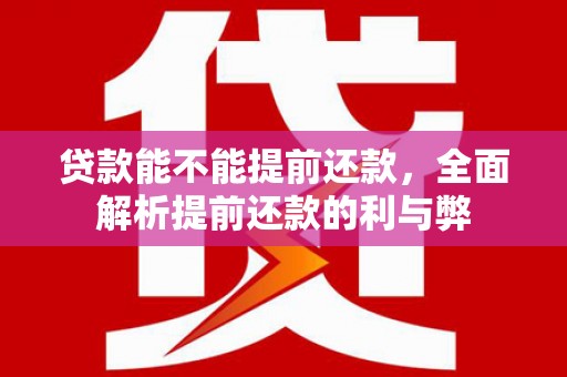 镇巴贷款能不能提前还款，全面解析提前还款的利与弊