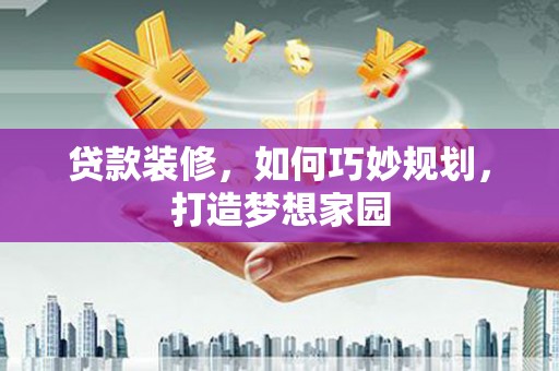 镇巴贷款装修，如何巧妙规划，打造梦想家园