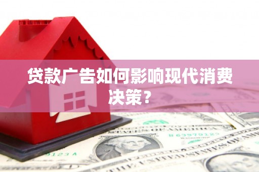 镇巴贷款广告如何影响现代消费决策？